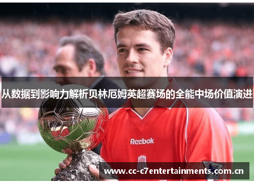从数据到影响力解析贝林厄姆英超赛场的全能中场价值演进
